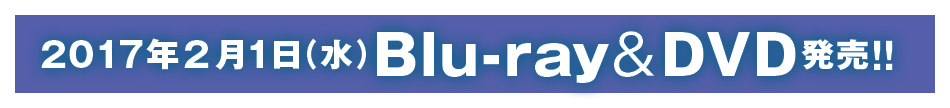2017年2月1日（水）Blu-ray＆DVD発売！！